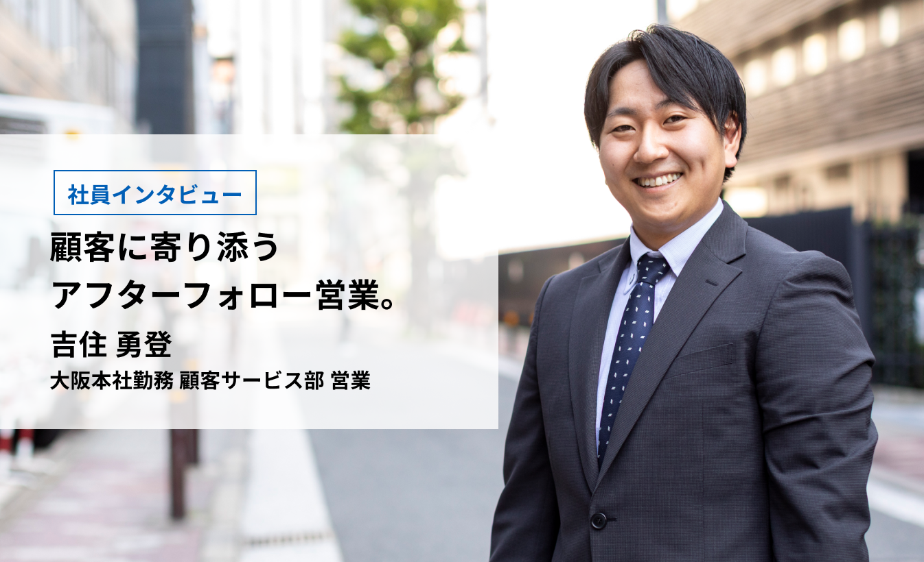顧客に寄り添うアフターフォロー営業。／吉住 勇登