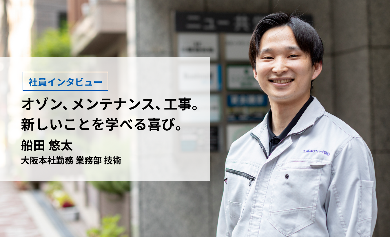 オゾン、メンテナンス、工事。新しいことを学べる喜び。／船田 悠太